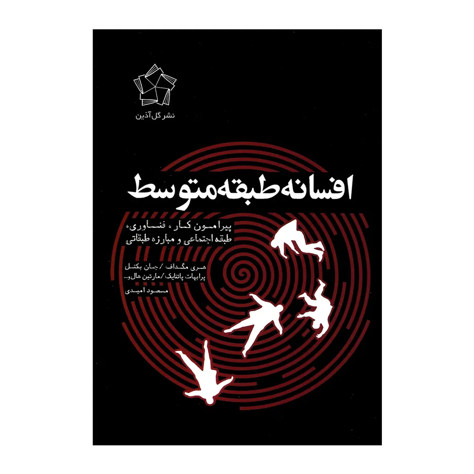 کتاب کتاب افسانه طبقه متوسط پیرامون کار فناوری طبقه اجتماعی و مبارزه طبقاتی اثر جمعی از نویسندگان انتشارات گل آذین اثر هری مگداف و جان بکتل و پرابهات پاتنایک و مارتین هال وو مایکل اسنایدر و شارون اسمیت نشر گل آذین